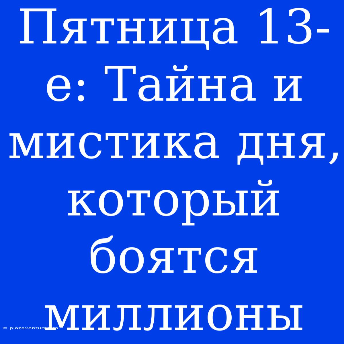 Пятница 13-е: Тайна И Мистика Дня, Который Боятся Миллионы