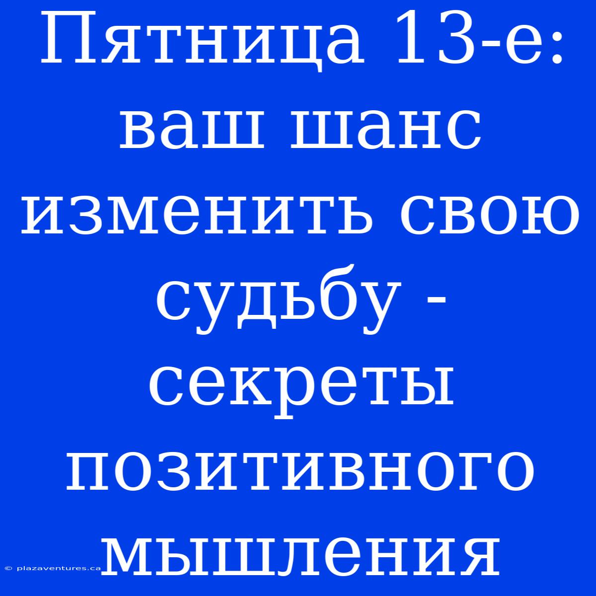 Пятница 13-е: Ваш Шанс Изменить Свою Судьбу - Секреты Позитивного Мышления