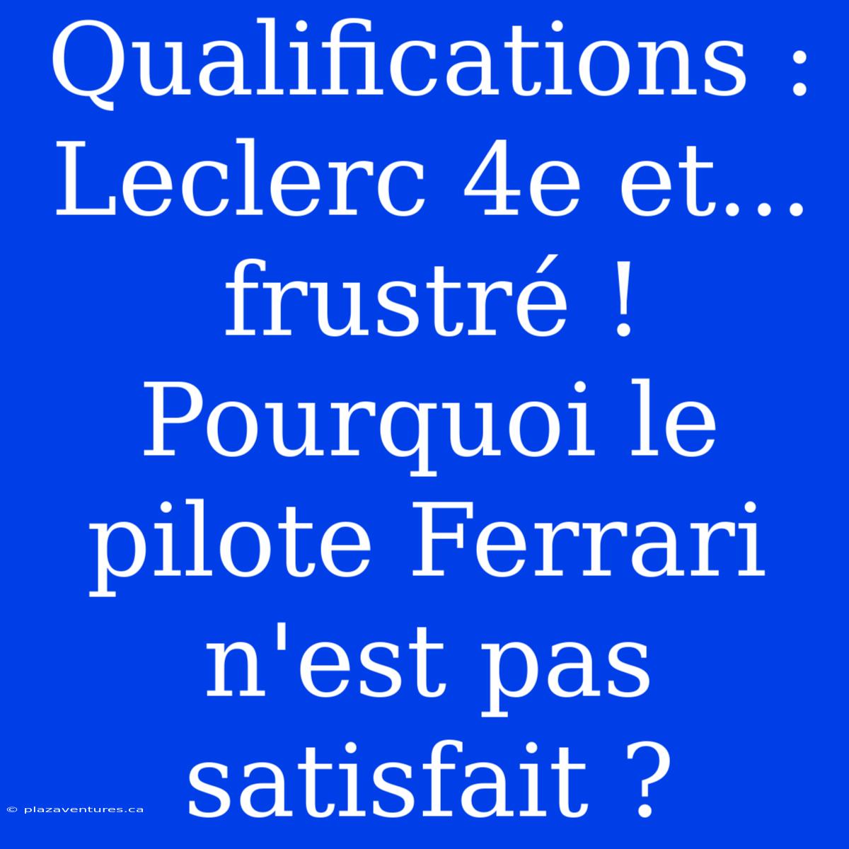 Qualifications : Leclerc 4e Et... Frustré ! Pourquoi Le Pilote Ferrari N'est Pas Satisfait ?