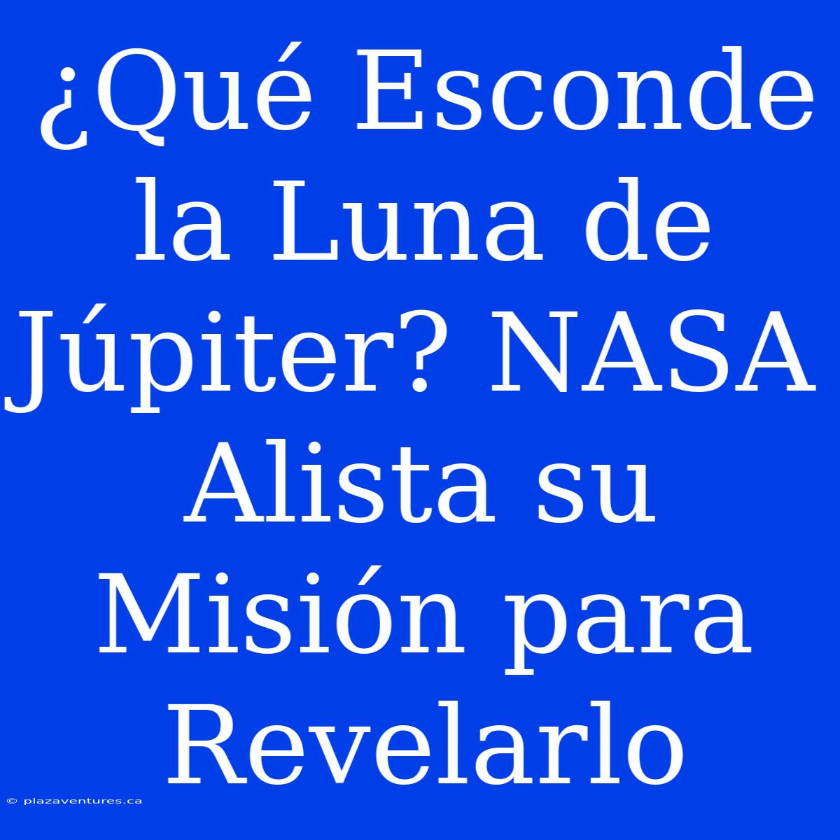 ¿Qué Esconde La Luna De Júpiter? NASA Alista Su Misión Para Revelarlo