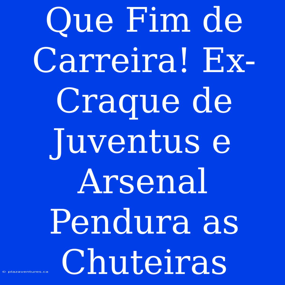 Que Fim De Carreira! Ex-Craque De Juventus E Arsenal Pendura As Chuteiras