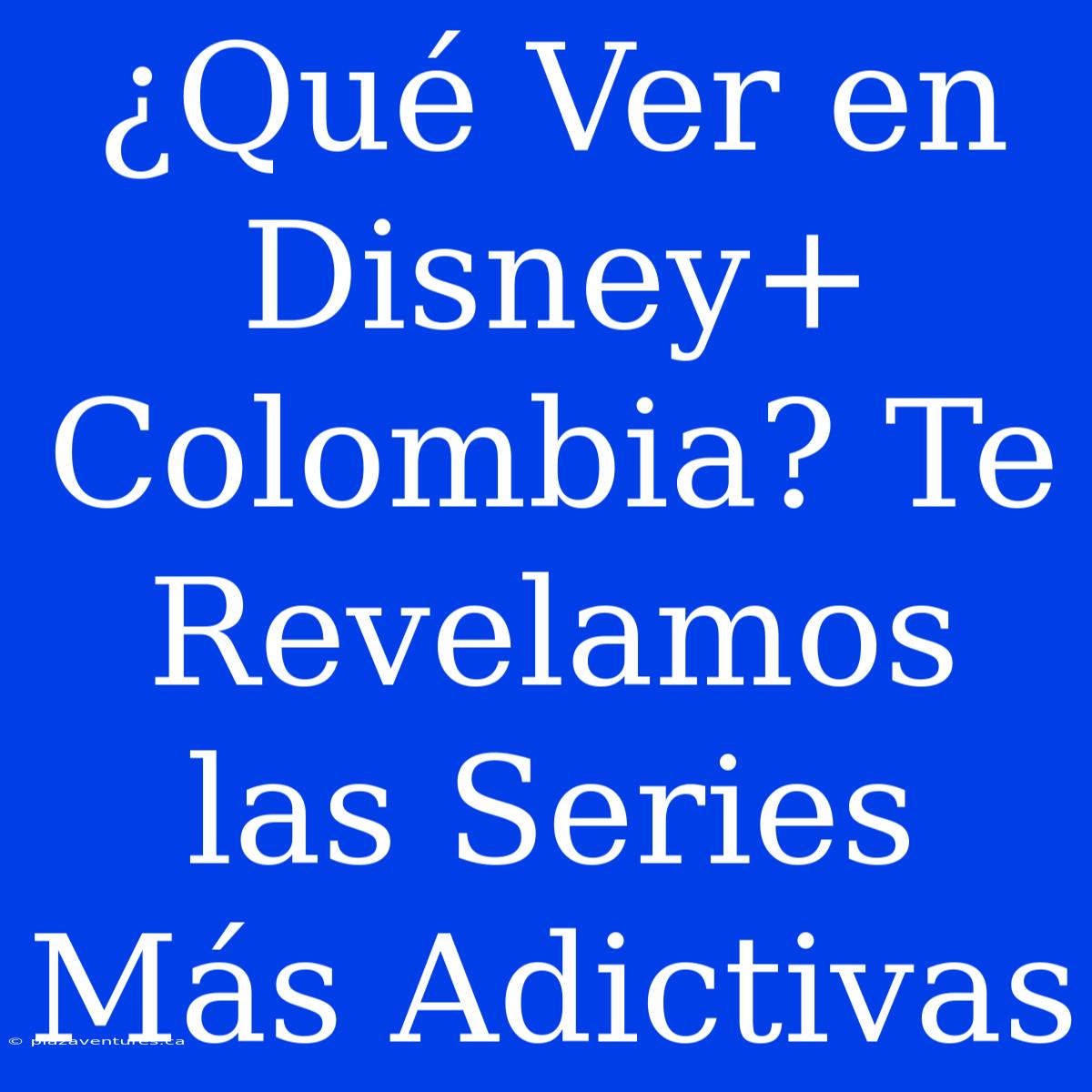 ¿Qué Ver En Disney+ Colombia? Te Revelamos Las Series Más Adictivas