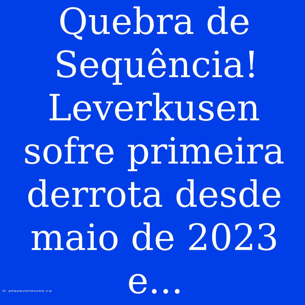 Quebra De Sequência! Leverkusen Sofre Primeira Derrota Desde Maio De 2023 E...