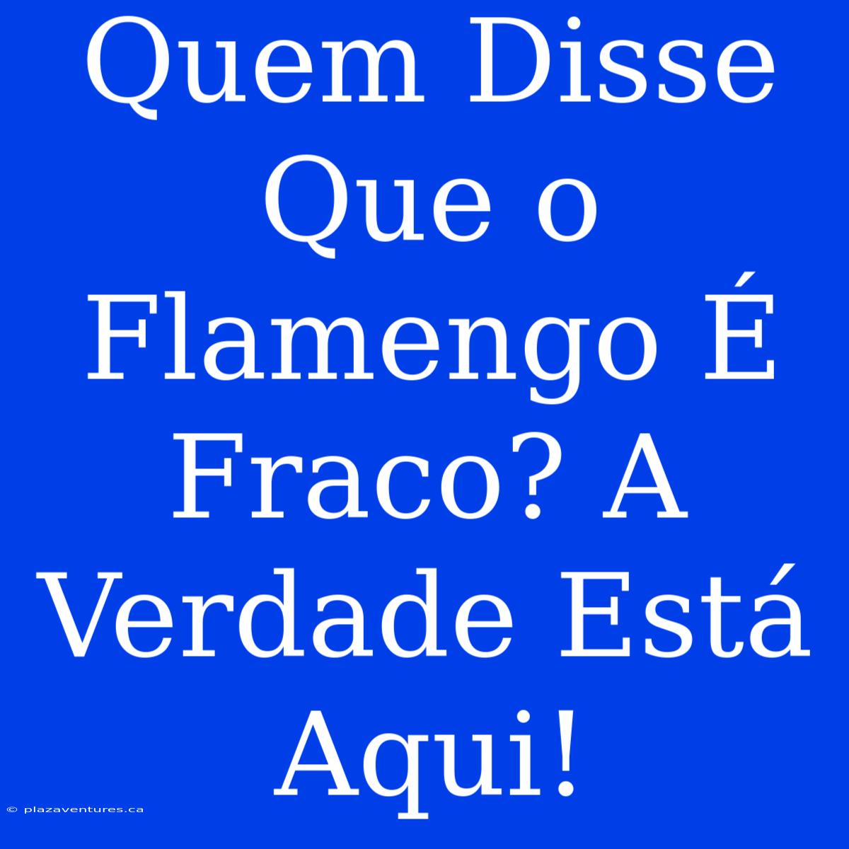 Quem Disse Que O Flamengo É Fraco? A Verdade Está Aqui!