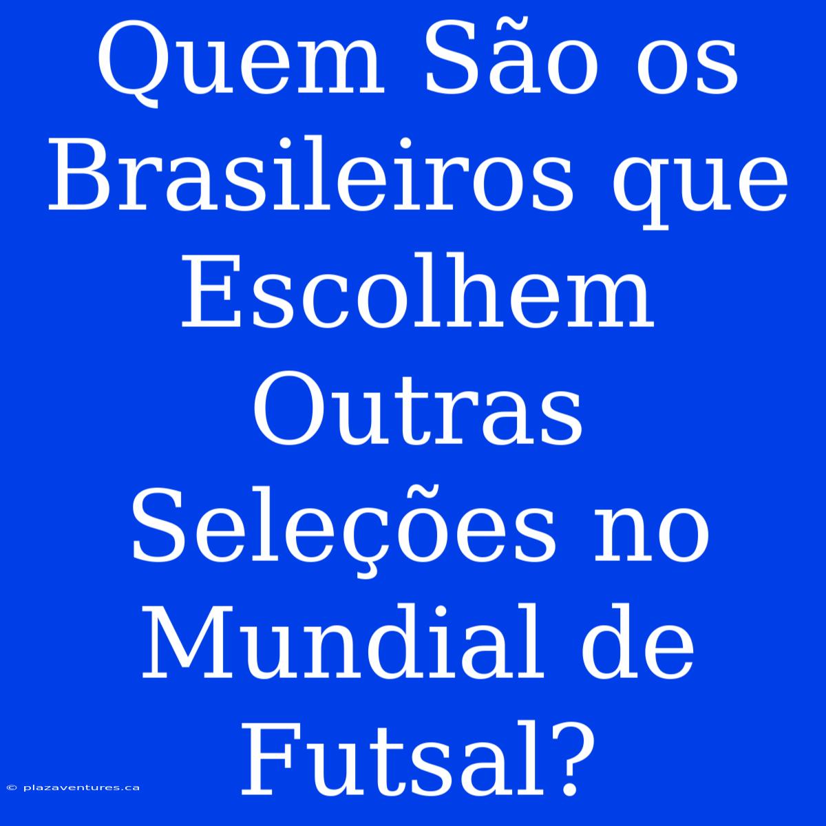 Quem São Os Brasileiros Que Escolhem Outras Seleções No Mundial De Futsal?