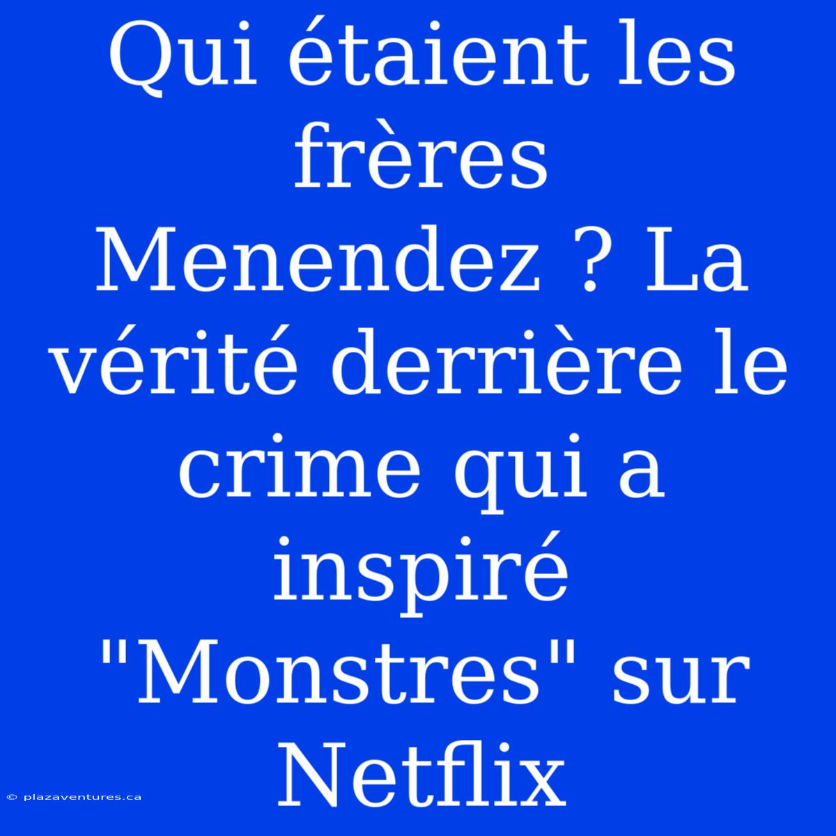 Qui Étaient Les Frères Menendez ? La Vérité Derrière Le Crime Qui A Inspiré 