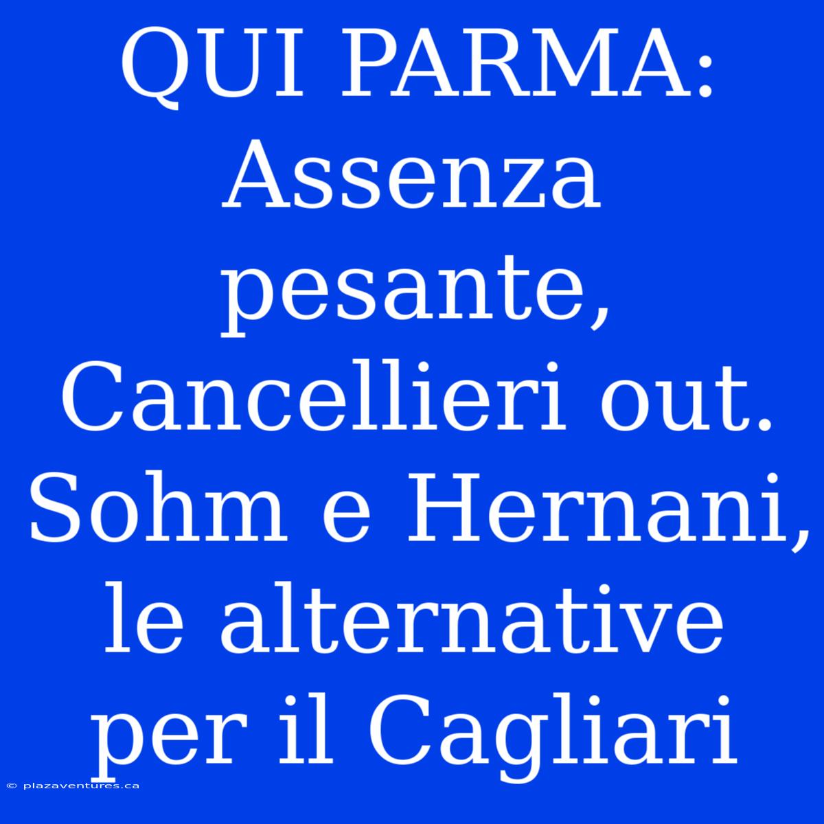 QUI PARMA: Assenza Pesante, Cancellieri Out. Sohm E Hernani, Le Alternative Per Il Cagliari