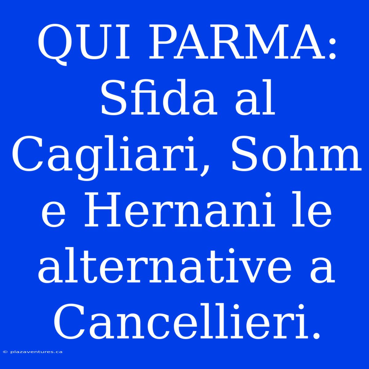 QUI PARMA: Sfida Al Cagliari, Sohm E Hernani Le Alternative A Cancellieri.