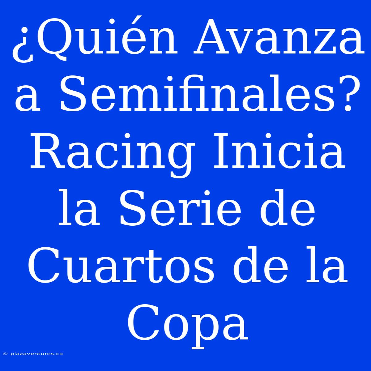 ¿Quién Avanza A Semifinales? Racing Inicia La Serie De Cuartos De La Copa