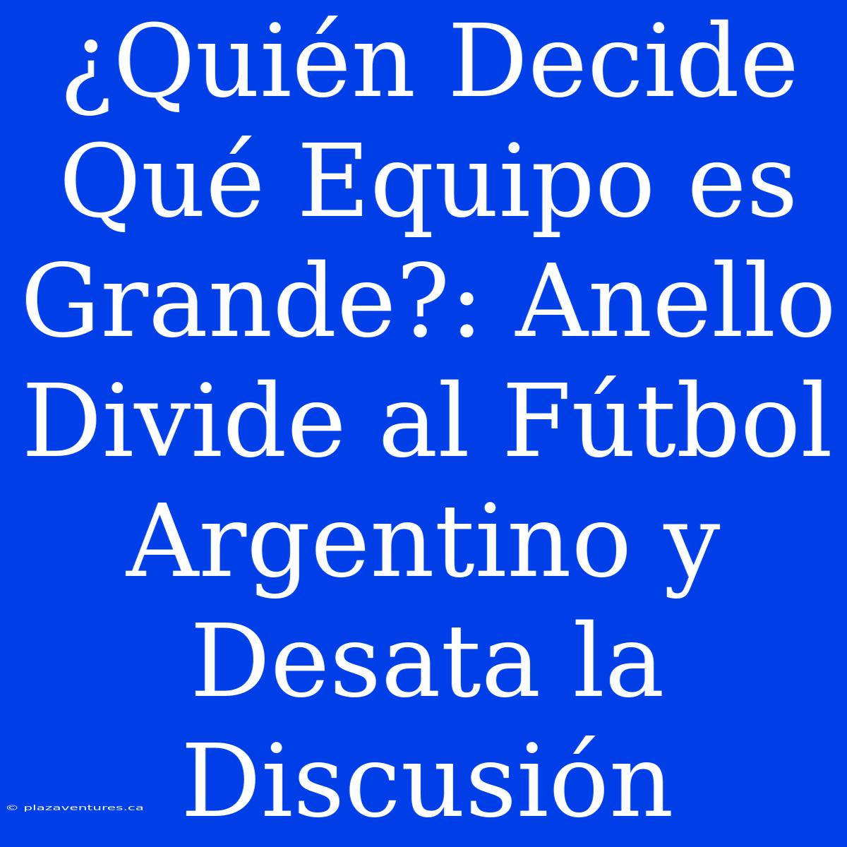 ¿Quién Decide Qué Equipo Es Grande?: Anello Divide Al Fútbol Argentino Y Desata La Discusión