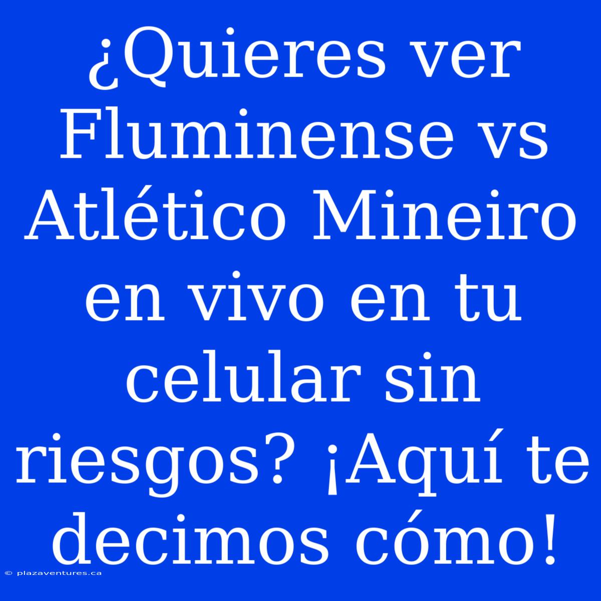 ¿Quieres Ver Fluminense Vs Atlético Mineiro En Vivo En Tu Celular Sin Riesgos? ¡Aquí Te Decimos Cómo!