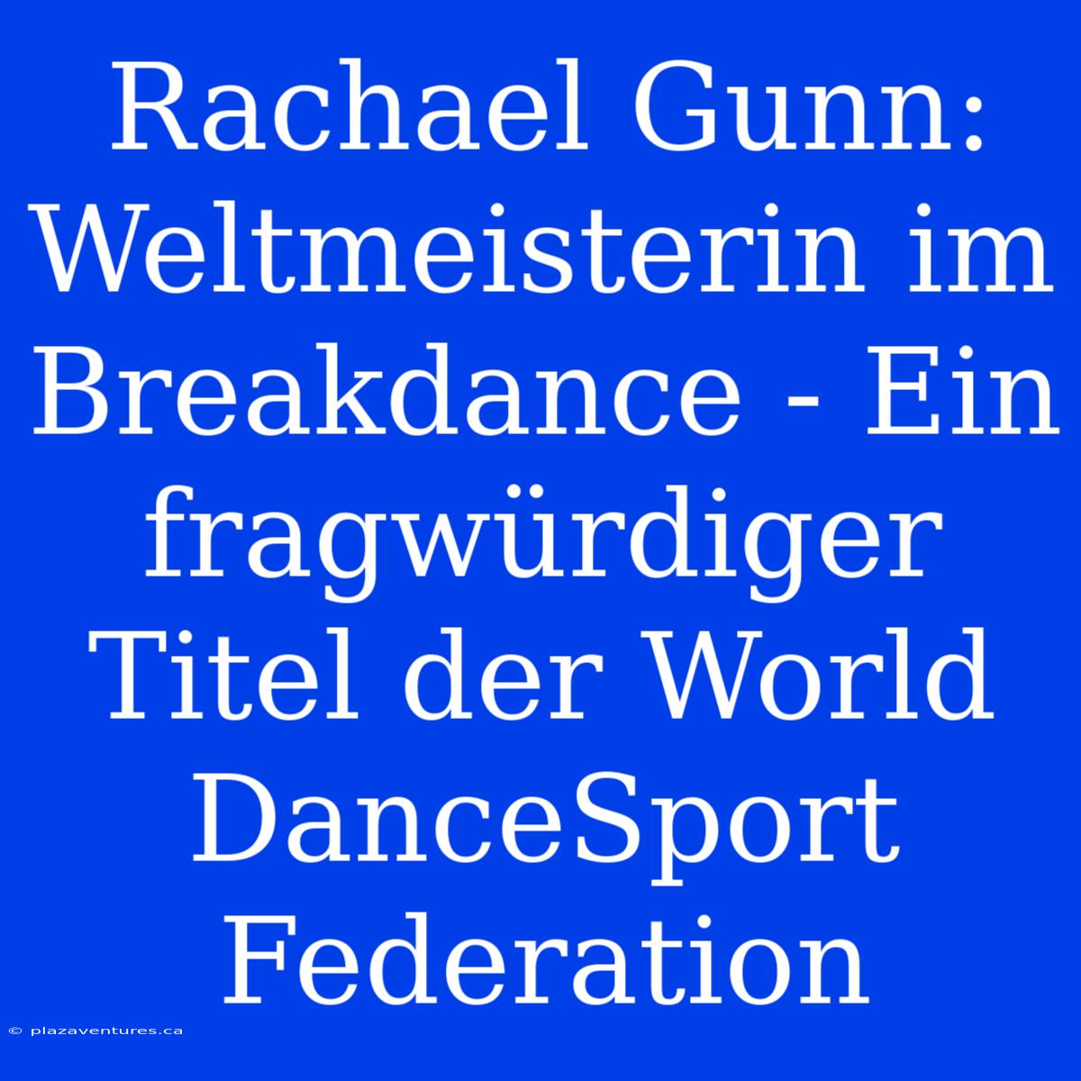 Rachael Gunn: Weltmeisterin Im Breakdance - Ein Fragwürdiger Titel Der World DanceSport Federation