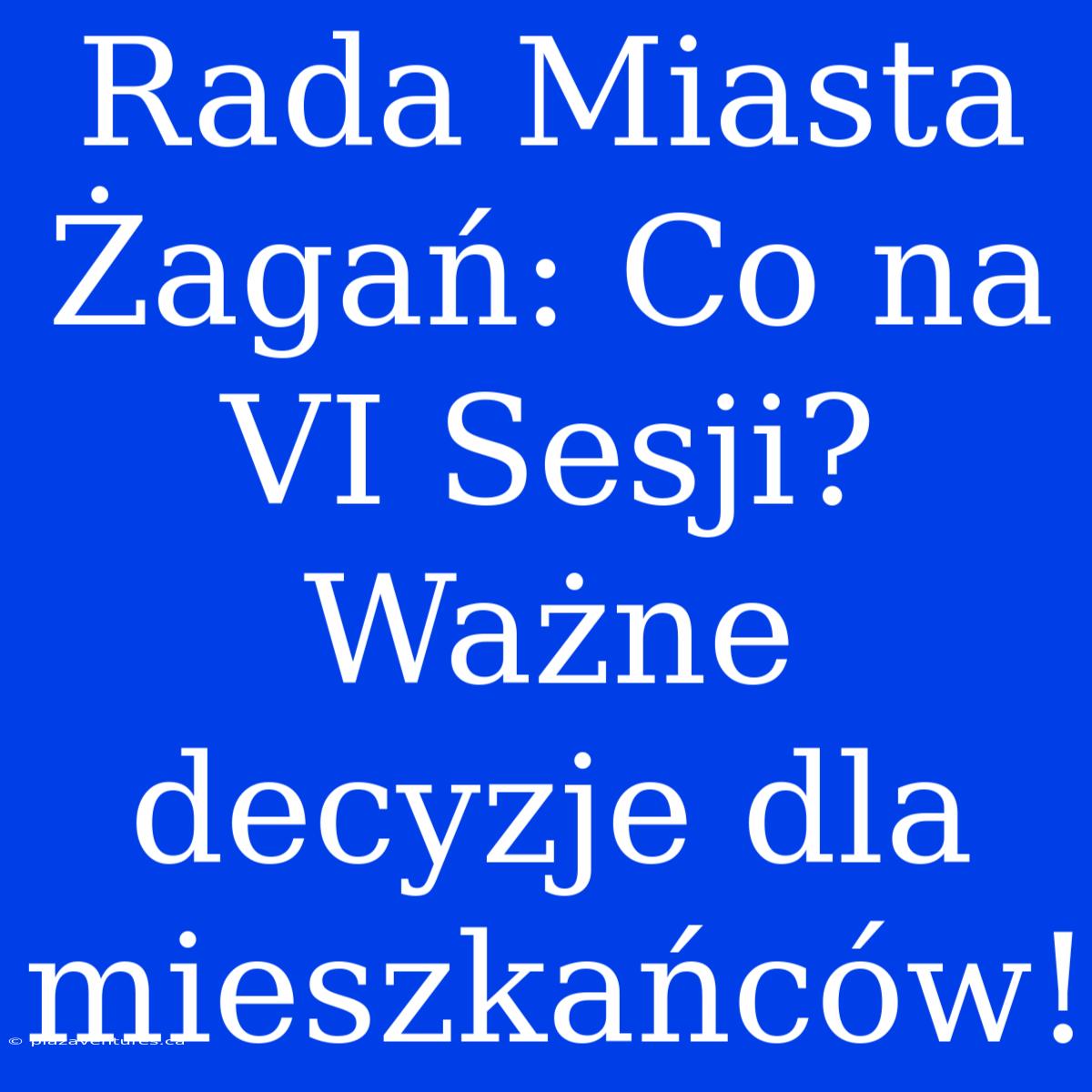 Rada Miasta Żagań: Co Na VI Sesji? Ważne Decyzje Dla Mieszkańców!