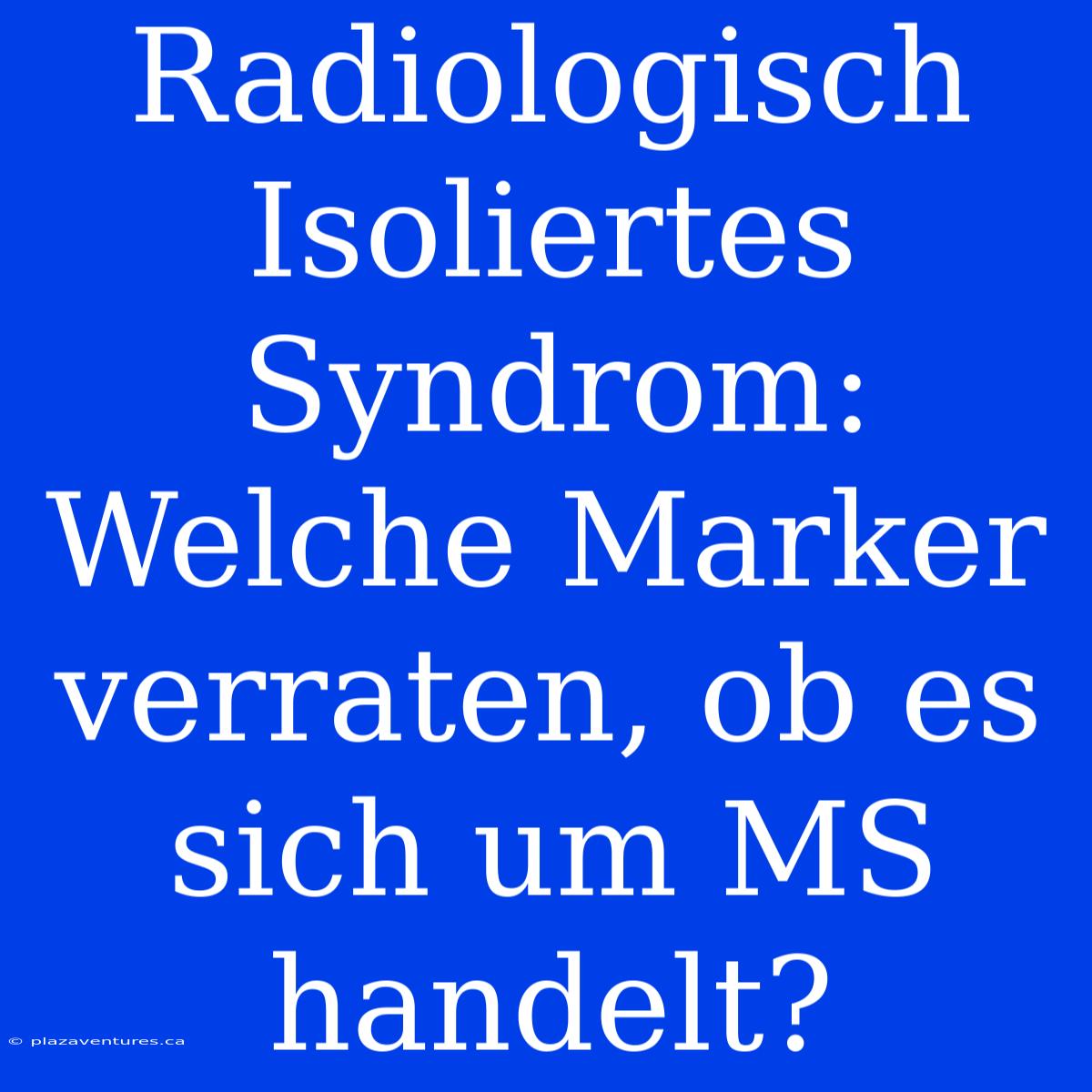 Radiologisch Isoliertes Syndrom: Welche Marker Verraten, Ob Es Sich Um MS Handelt?