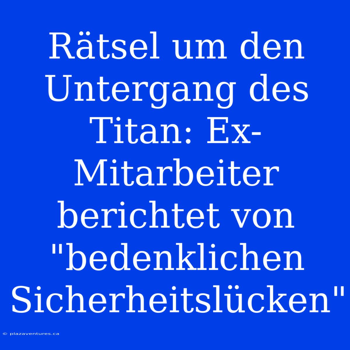 Rätsel Um Den Untergang Des Titan: Ex-Mitarbeiter Berichtet Von 