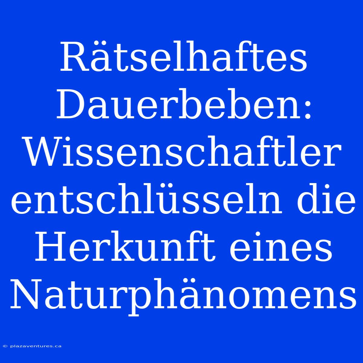 Rätselhaftes Dauerbeben: Wissenschaftler Entschlüsseln Die Herkunft Eines Naturphänomens