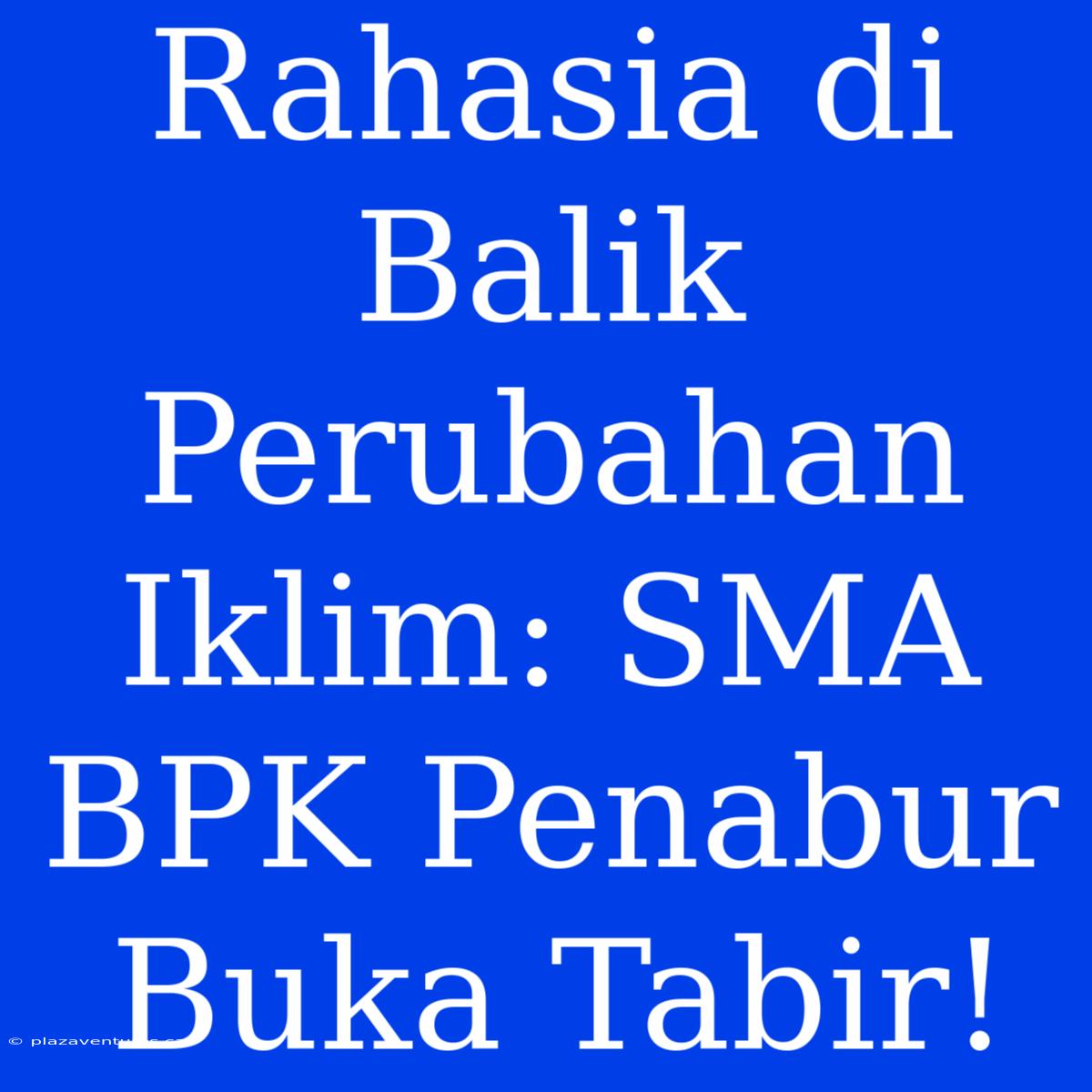 Rahasia Di Balik Perubahan Iklim: SMA BPK Penabur Buka Tabir!