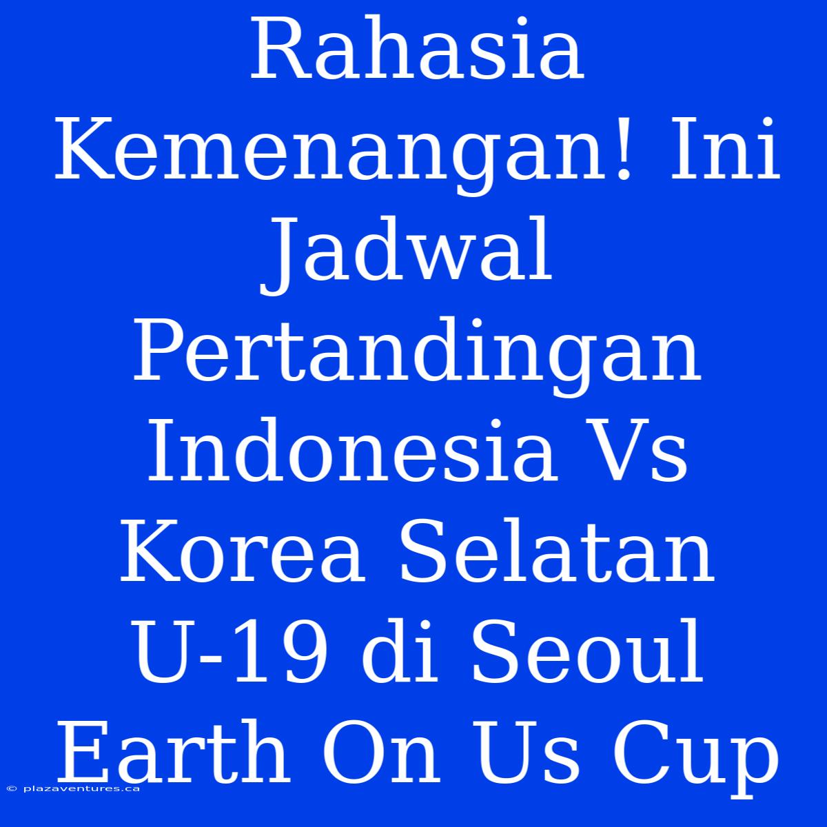 Rahasia Kemenangan! Ini Jadwal Pertandingan Indonesia Vs Korea Selatan U-19 Di Seoul Earth On Us Cup