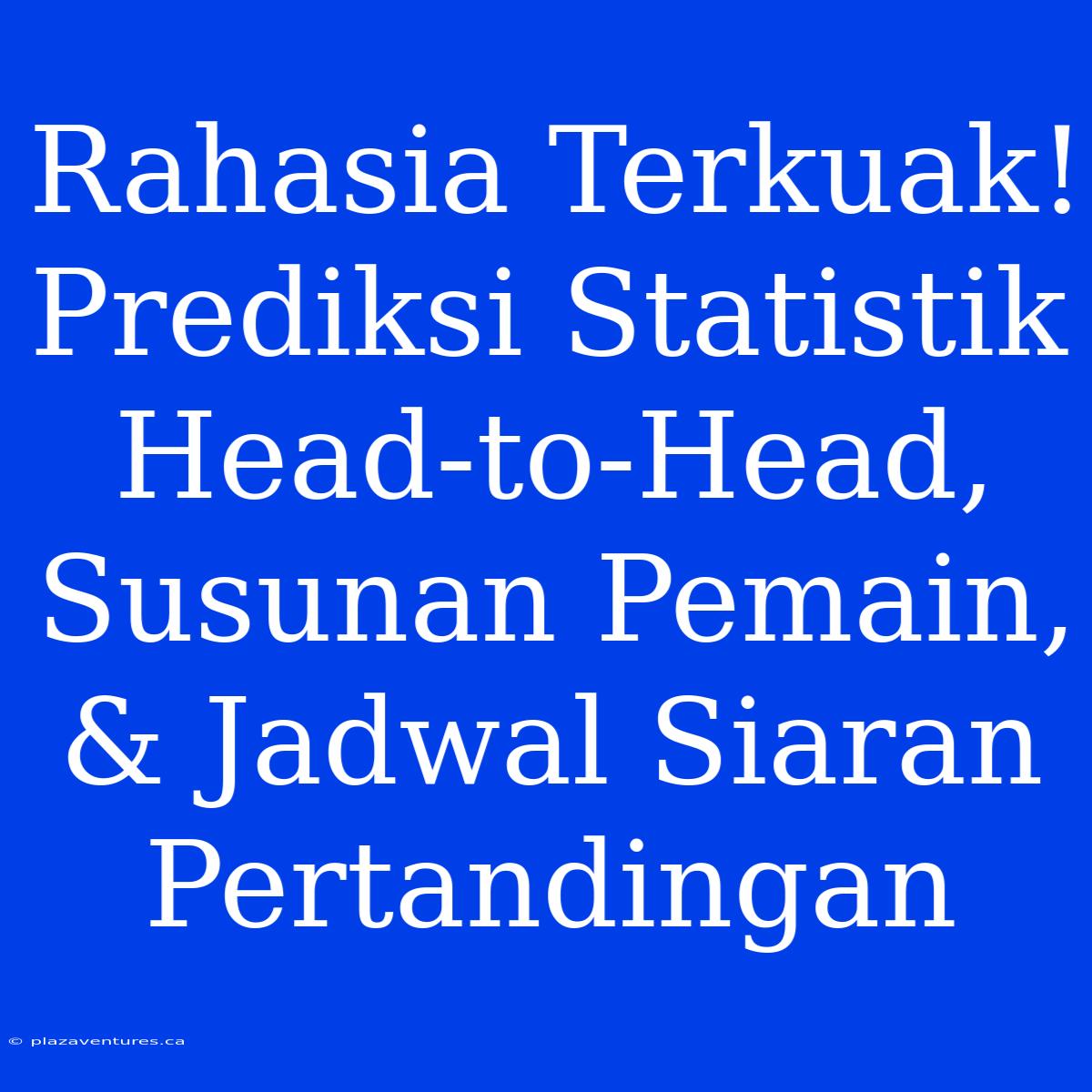 Rahasia Terkuak! Prediksi Statistik Head-to-Head, Susunan Pemain, & Jadwal Siaran Pertandingan