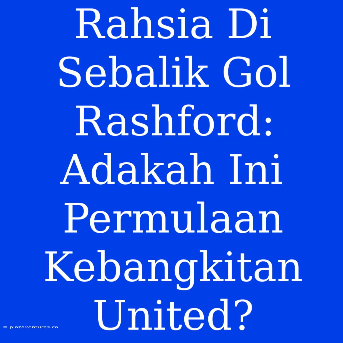 Rahsia Di Sebalik Gol Rashford: Adakah Ini Permulaan Kebangkitan United?