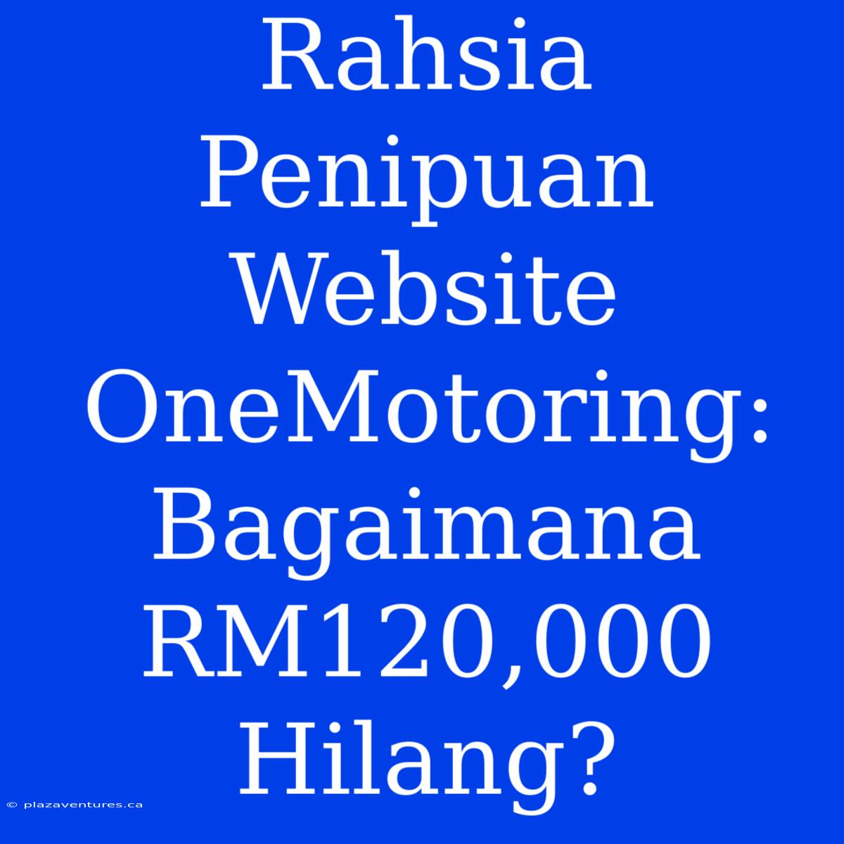 Rahsia Penipuan Website OneMotoring: Bagaimana RM120,000 Hilang?