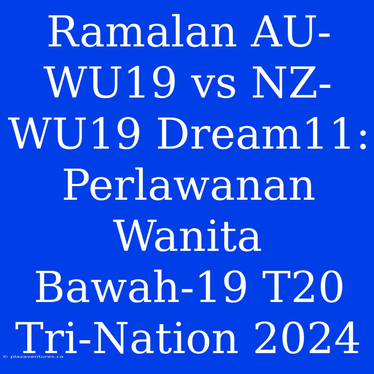 Ramalan AU-WU19 Vs NZ-WU19 Dream11: Perlawanan Wanita Bawah-19 T20 Tri-Nation 2024