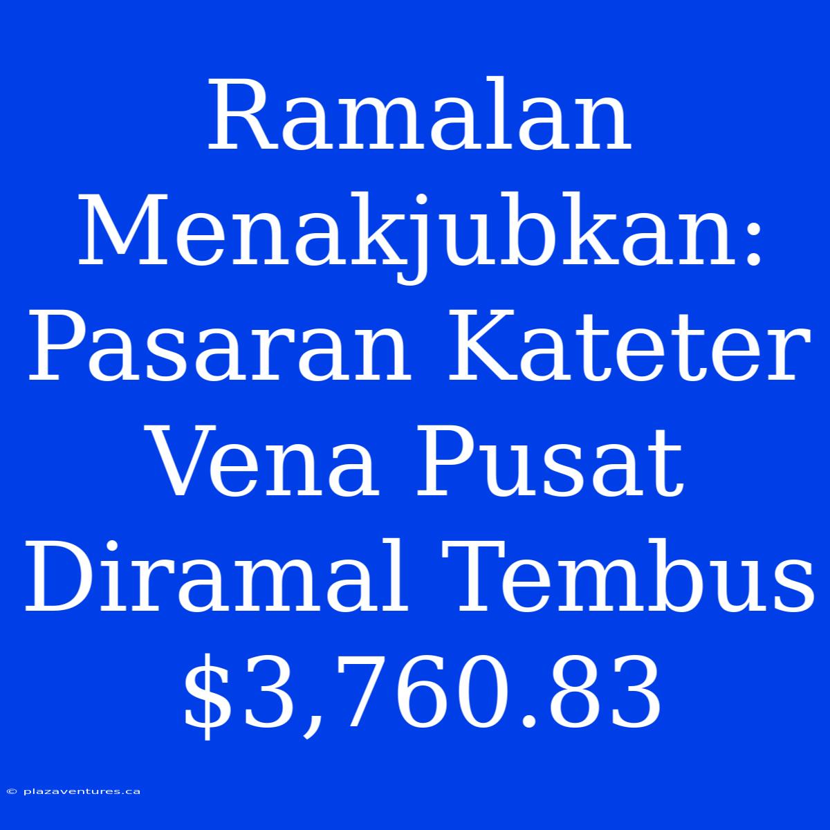 Ramalan Menakjubkan: Pasaran Kateter Vena Pusat Diramal Tembus $3,760.83