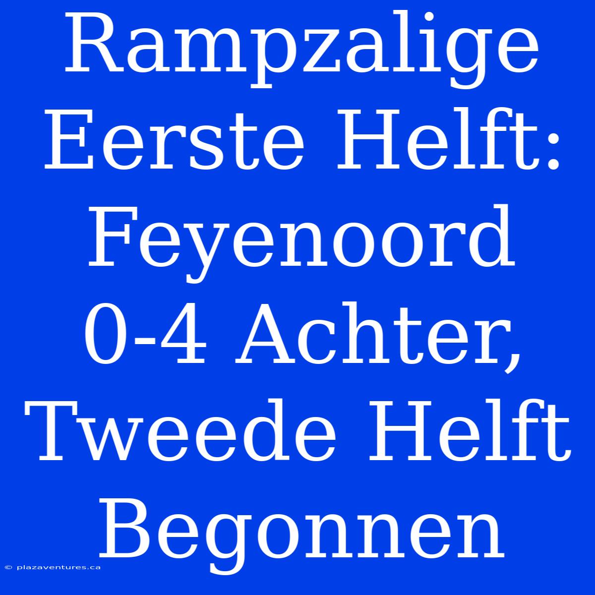 Rampzalige Eerste Helft: Feyenoord 0-4 Achter, Tweede Helft Begonnen