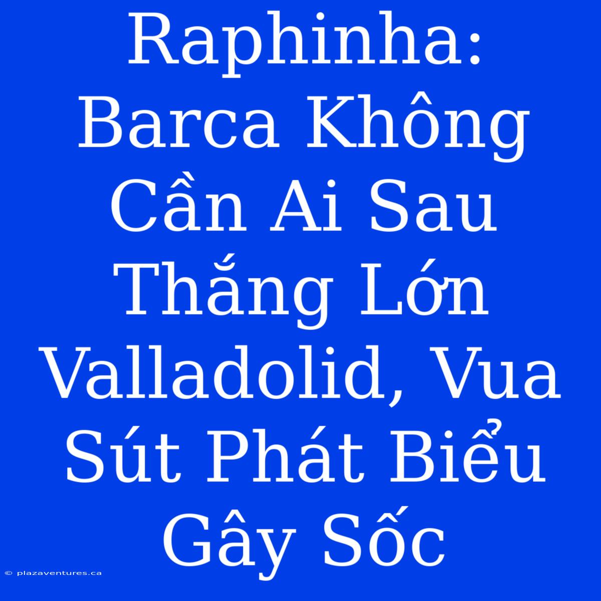 Raphinha: Barca Không Cần Ai Sau Thắng Lớn Valladolid, Vua Sút Phát Biểu Gây Sốc