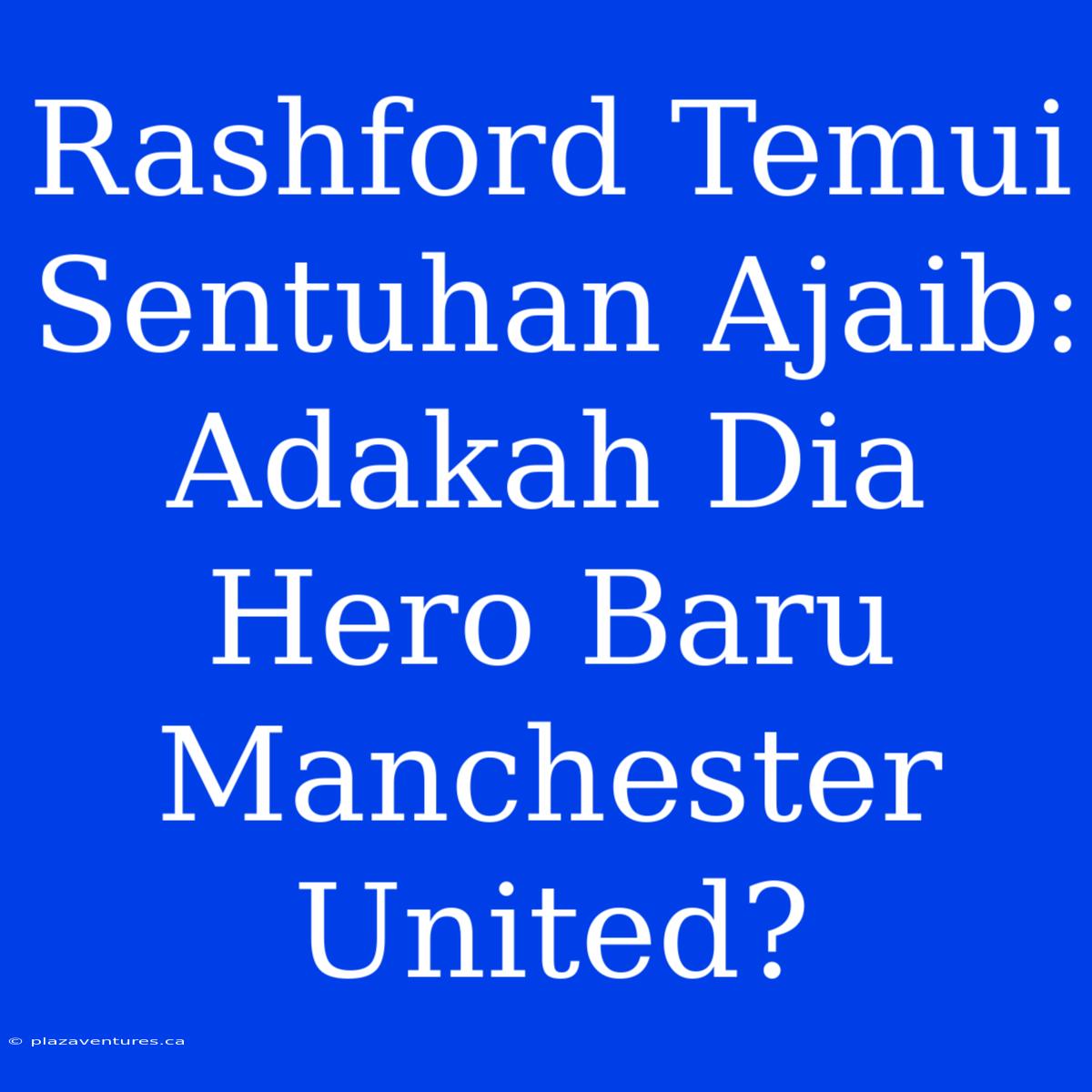 Rashford Temui Sentuhan Ajaib: Adakah Dia Hero Baru Manchester United?