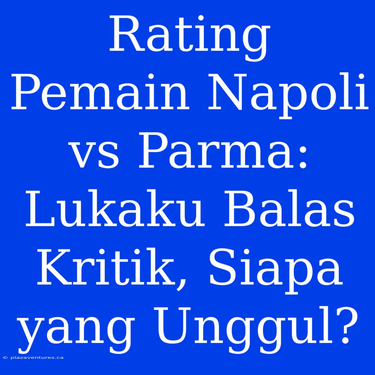 Rating Pemain Napoli Vs Parma: Lukaku Balas Kritik, Siapa Yang Unggul?