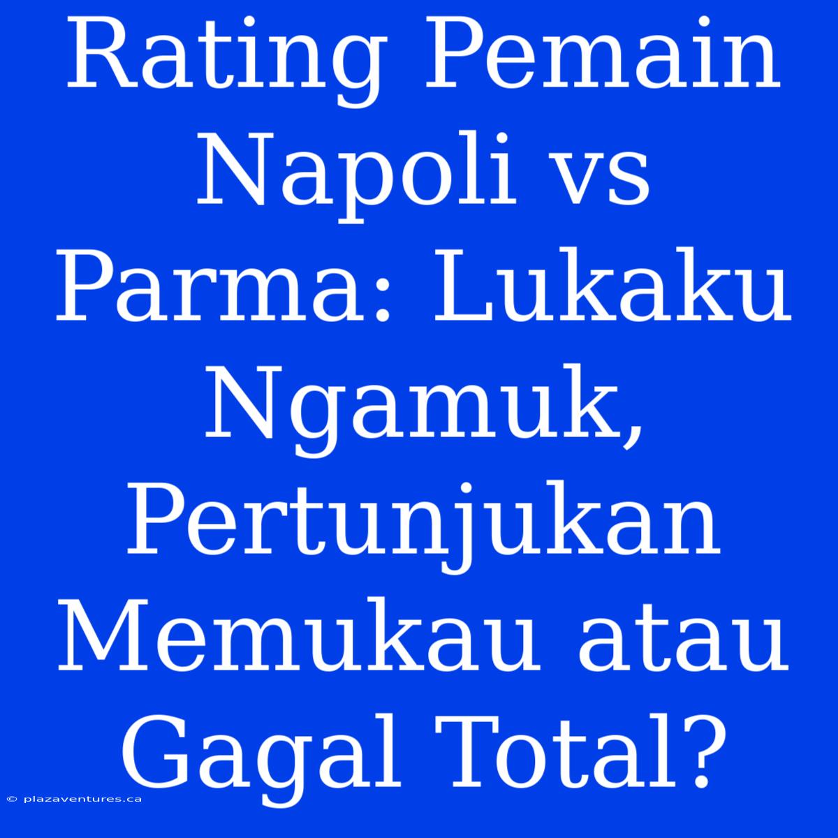 Rating Pemain Napoli Vs Parma: Lukaku Ngamuk, Pertunjukan Memukau Atau Gagal Total?