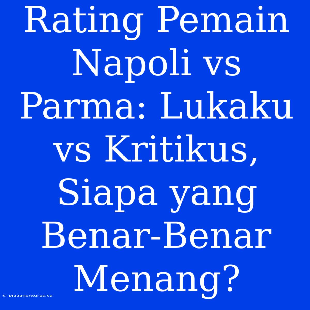 Rating Pemain Napoli Vs Parma: Lukaku Vs Kritikus, Siapa Yang Benar-Benar Menang?