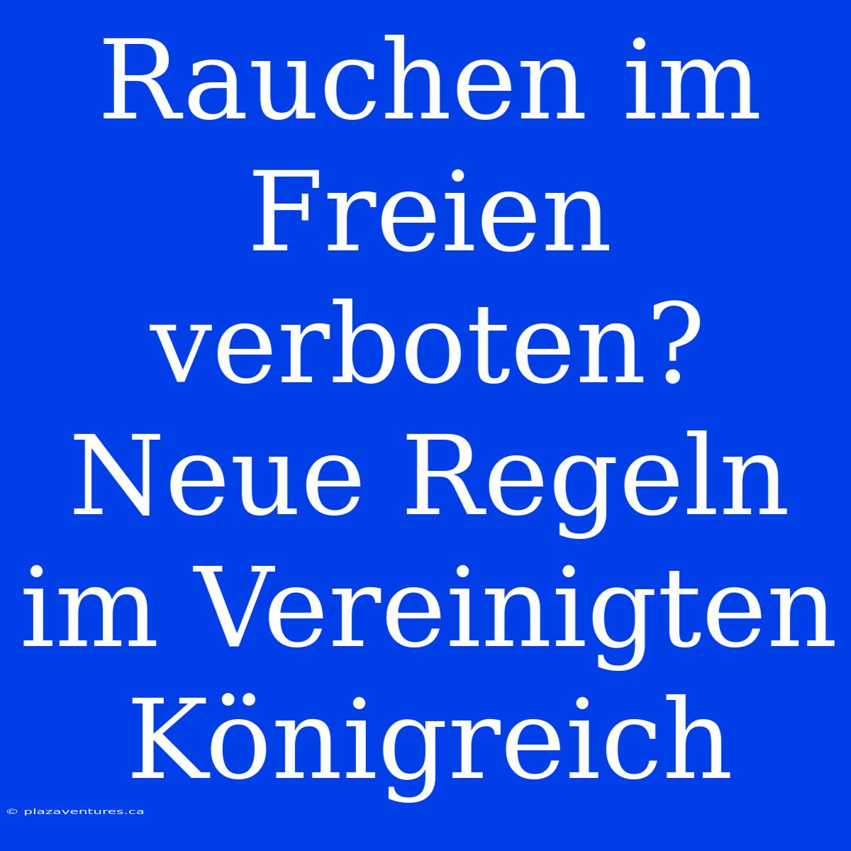 Rauchen Im Freien Verboten? Neue Regeln Im Vereinigten Königreich