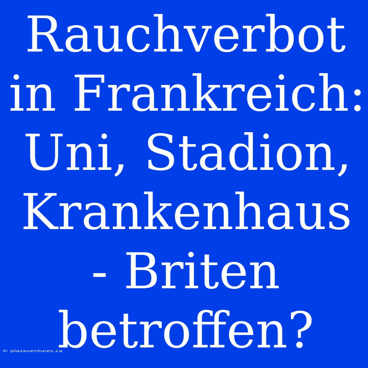 Rauchverbot In Frankreich: Uni, Stadion, Krankenhaus - Briten Betroffen?