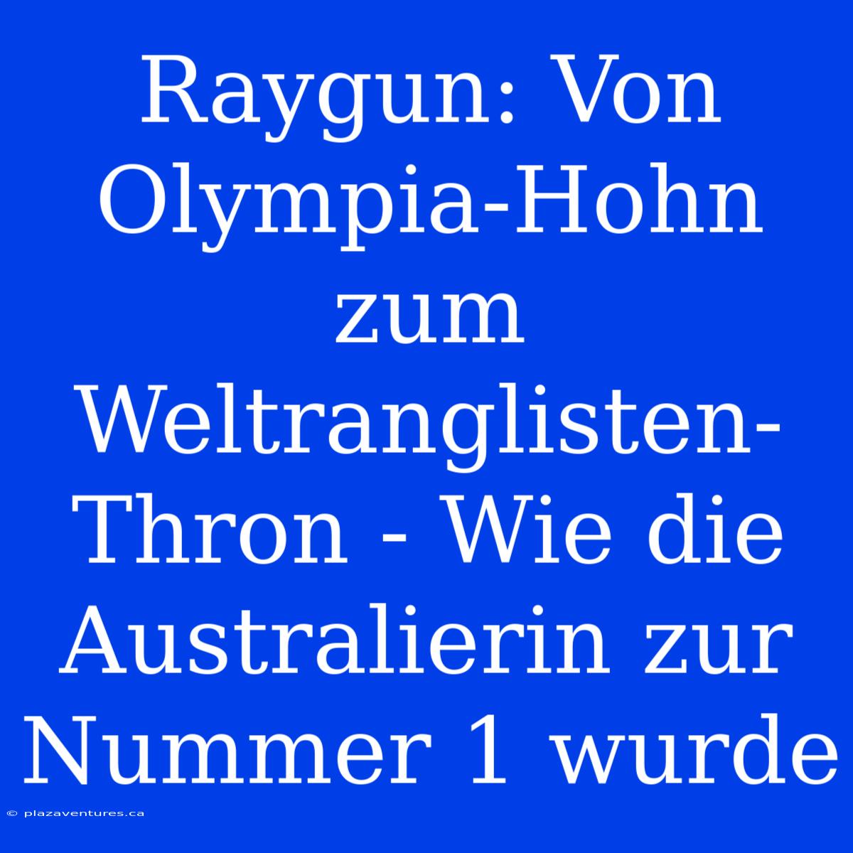 Raygun: Von Olympia-Hohn Zum Weltranglisten-Thron - Wie Die Australierin Zur Nummer 1 Wurde