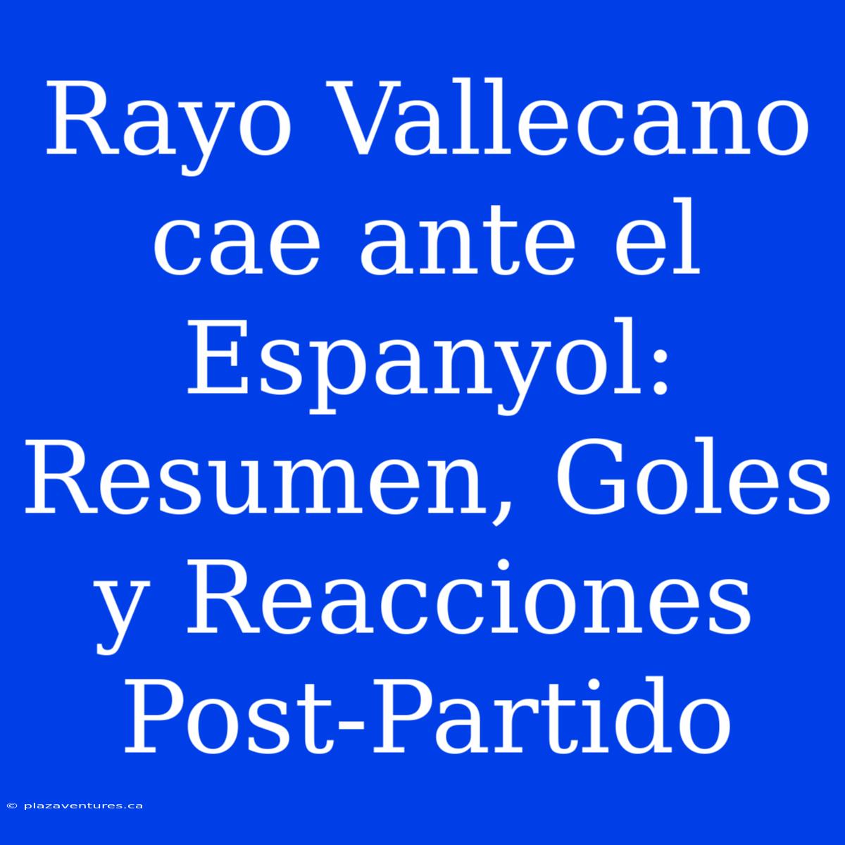 Rayo Vallecano Cae Ante El Espanyol: Resumen, Goles Y Reacciones Post-Partido