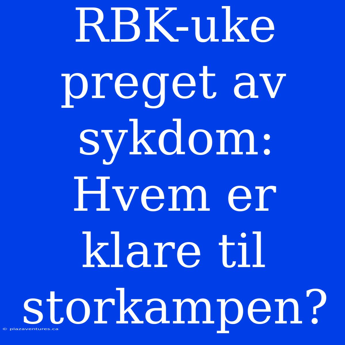 RBK-uke Preget Av Sykdom: Hvem Er Klare Til Storkampen?