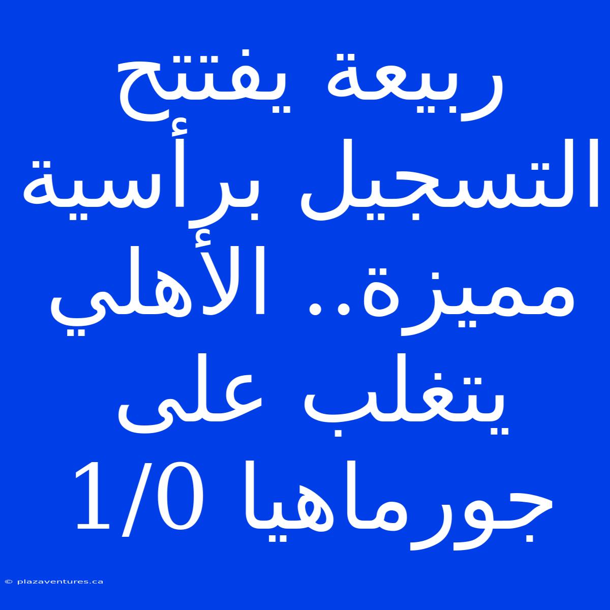 ربيعة يفتتح التسجيل برأسية مميزة.. الأهلي يتغلب على جورماهيا 1/0