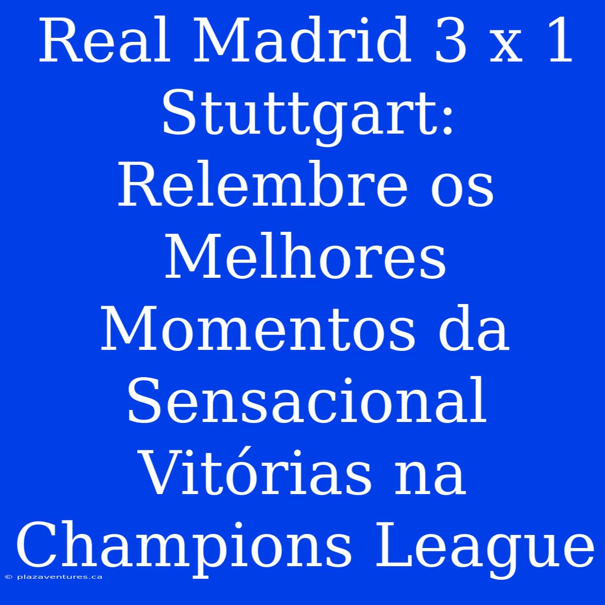 Real Madrid 3 X 1 Stuttgart: Relembre Os Melhores Momentos Da Sensacional Vitórias Na Champions League