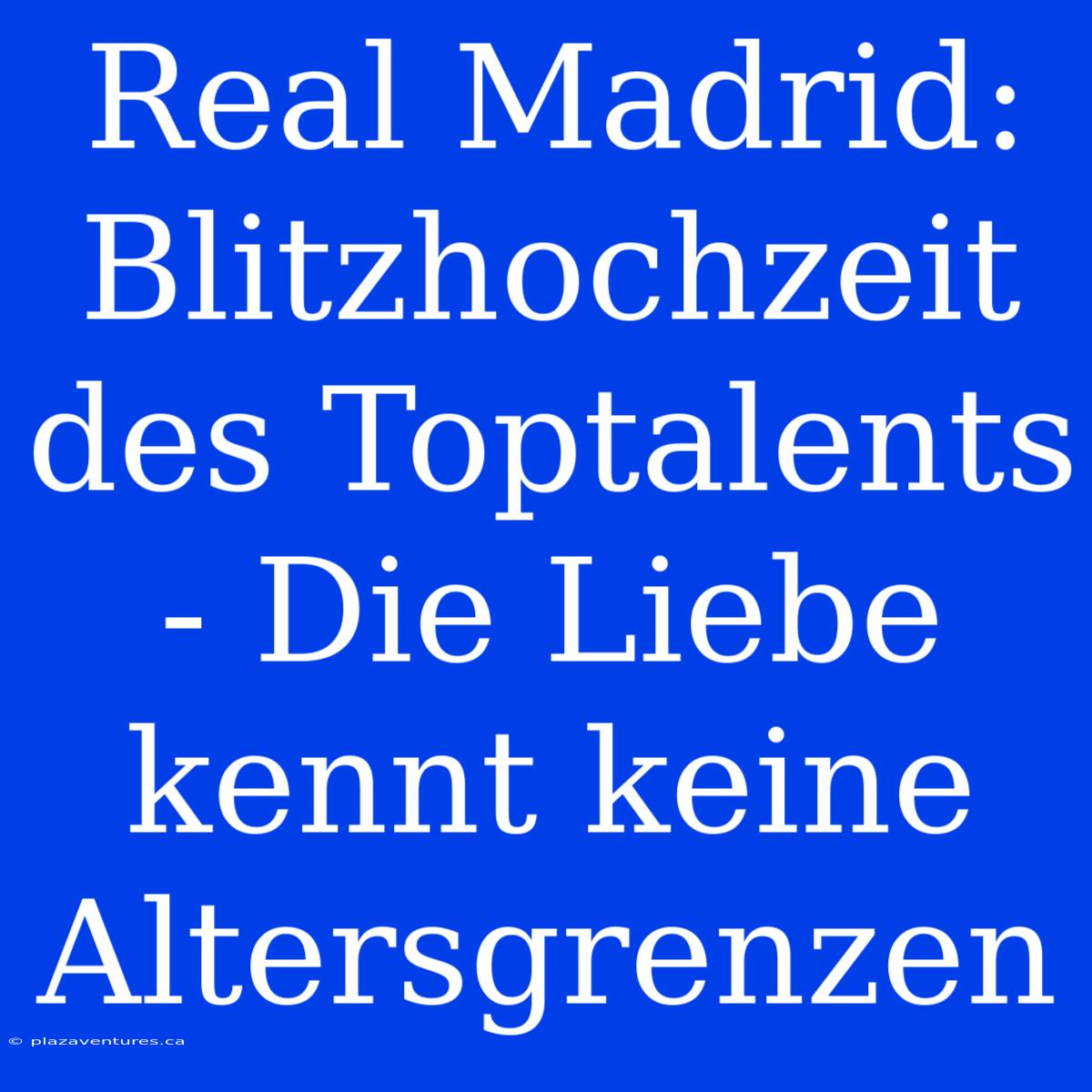 Real Madrid: Blitzhochzeit Des Toptalents - Die Liebe Kennt Keine Altersgrenzen