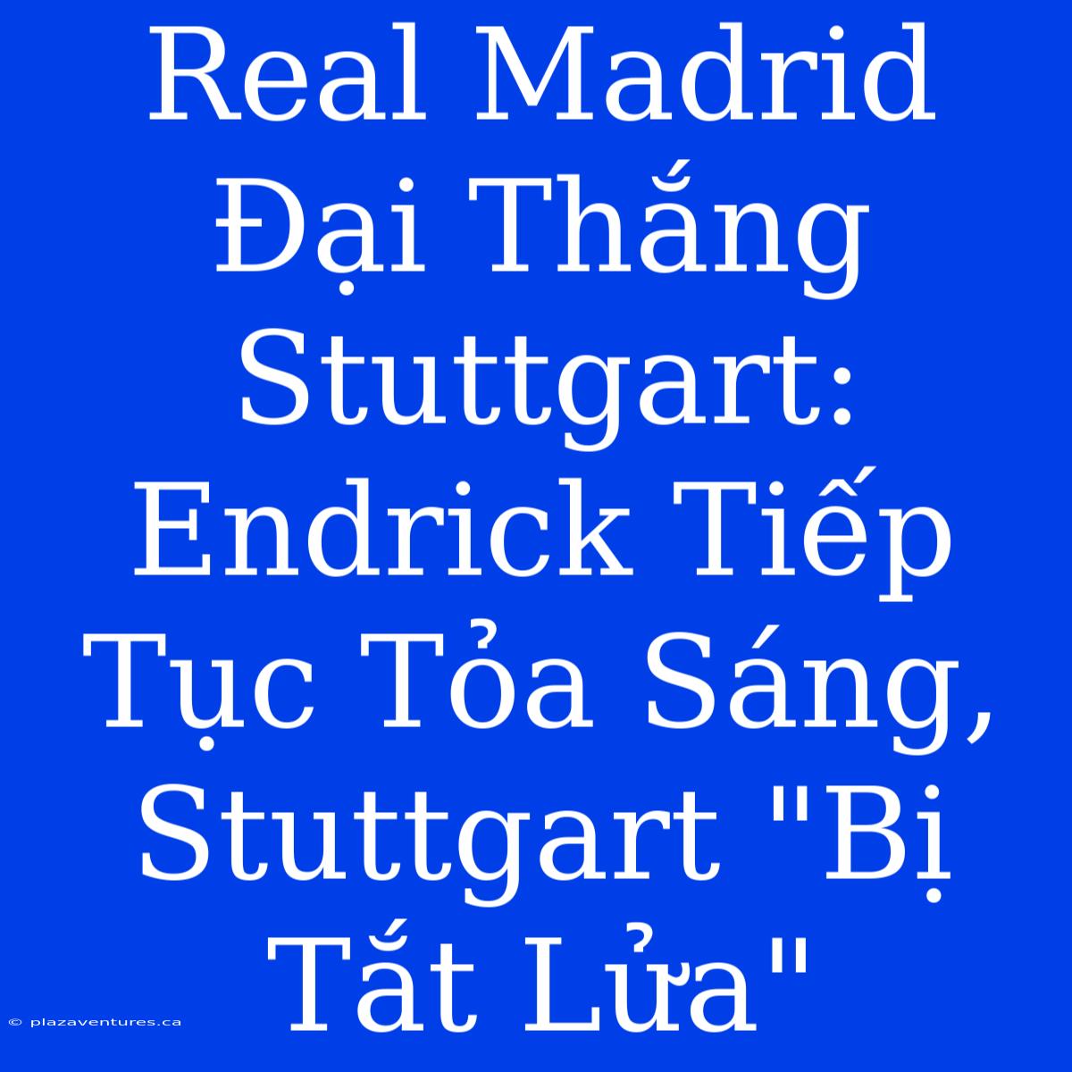 Real Madrid Đại Thắng Stuttgart: Endrick Tiếp Tục Tỏa Sáng, Stuttgart 