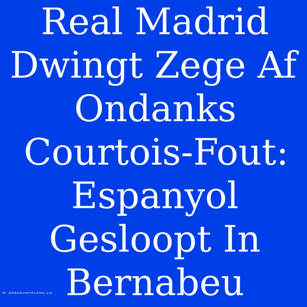 Real Madrid Dwingt Zege Af Ondanks Courtois-Fout: Espanyol Gesloopt In Bernabeu