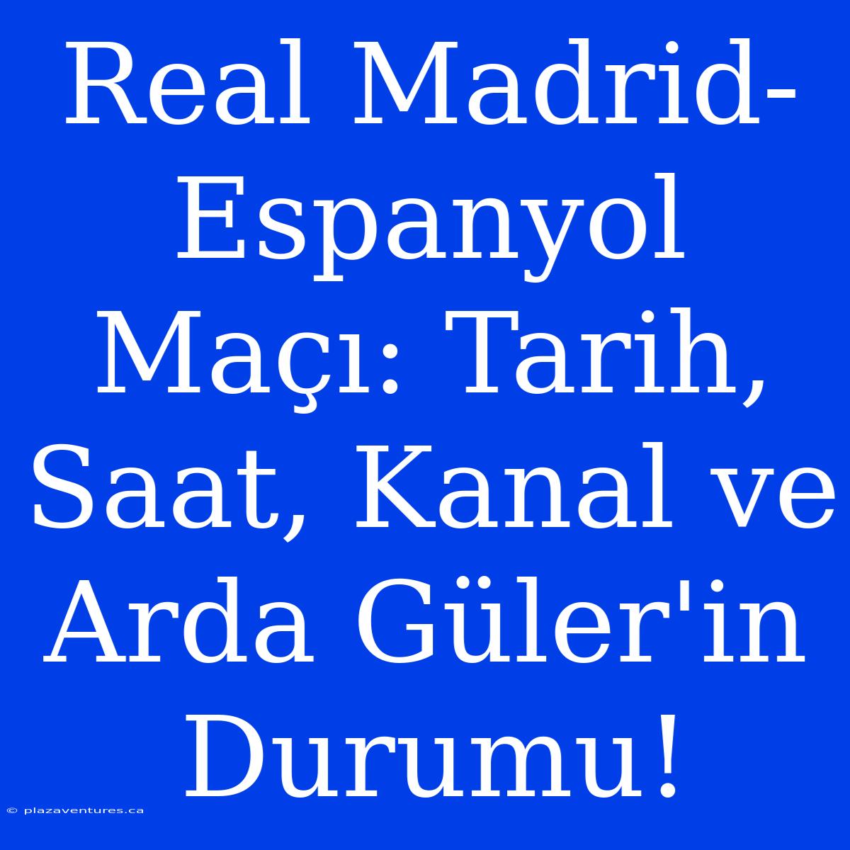 Real Madrid-Espanyol Maçı: Tarih, Saat, Kanal Ve Arda Güler'in Durumu!