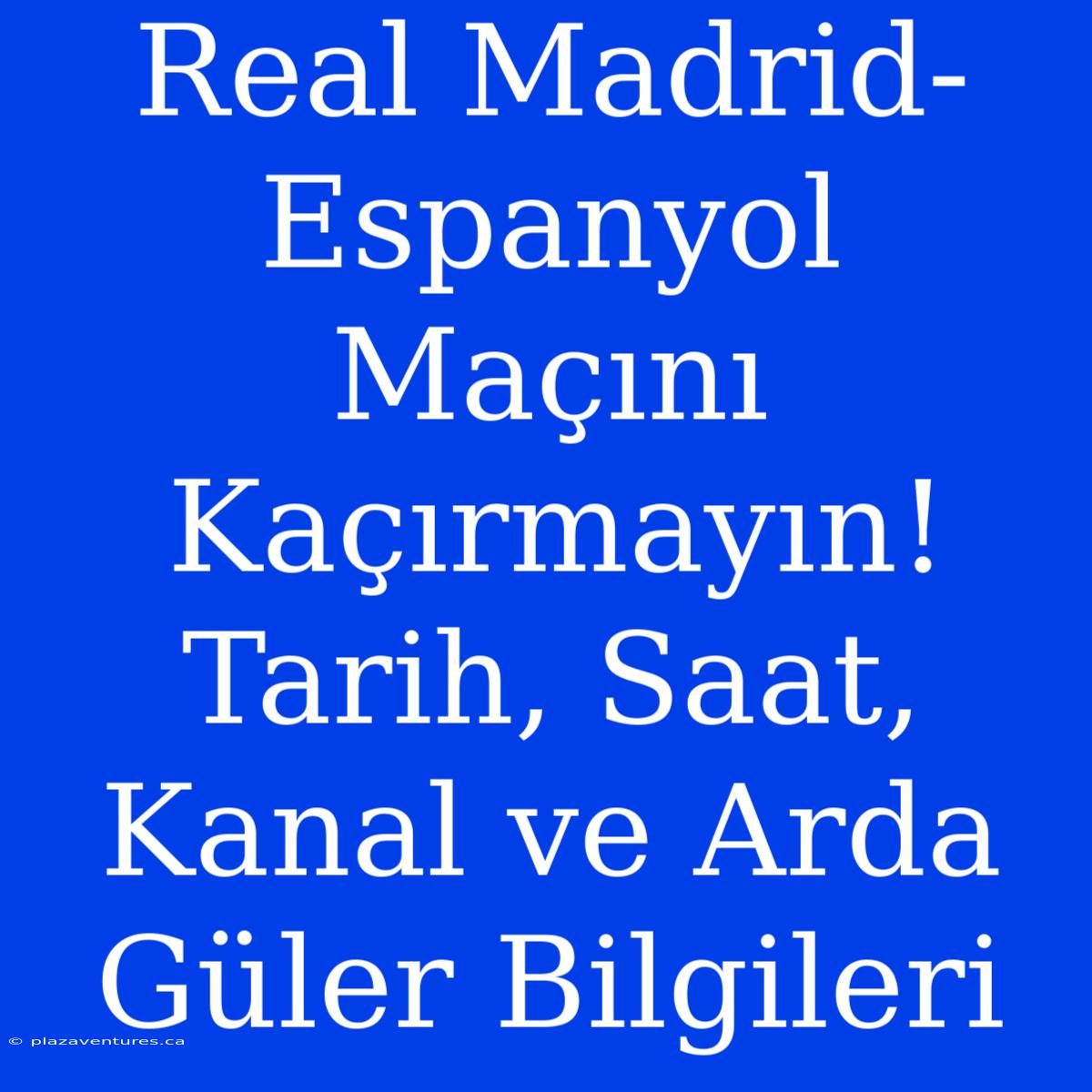 Real Madrid-Espanyol Maçını Kaçırmayın! Tarih, Saat, Kanal Ve Arda Güler Bilgileri