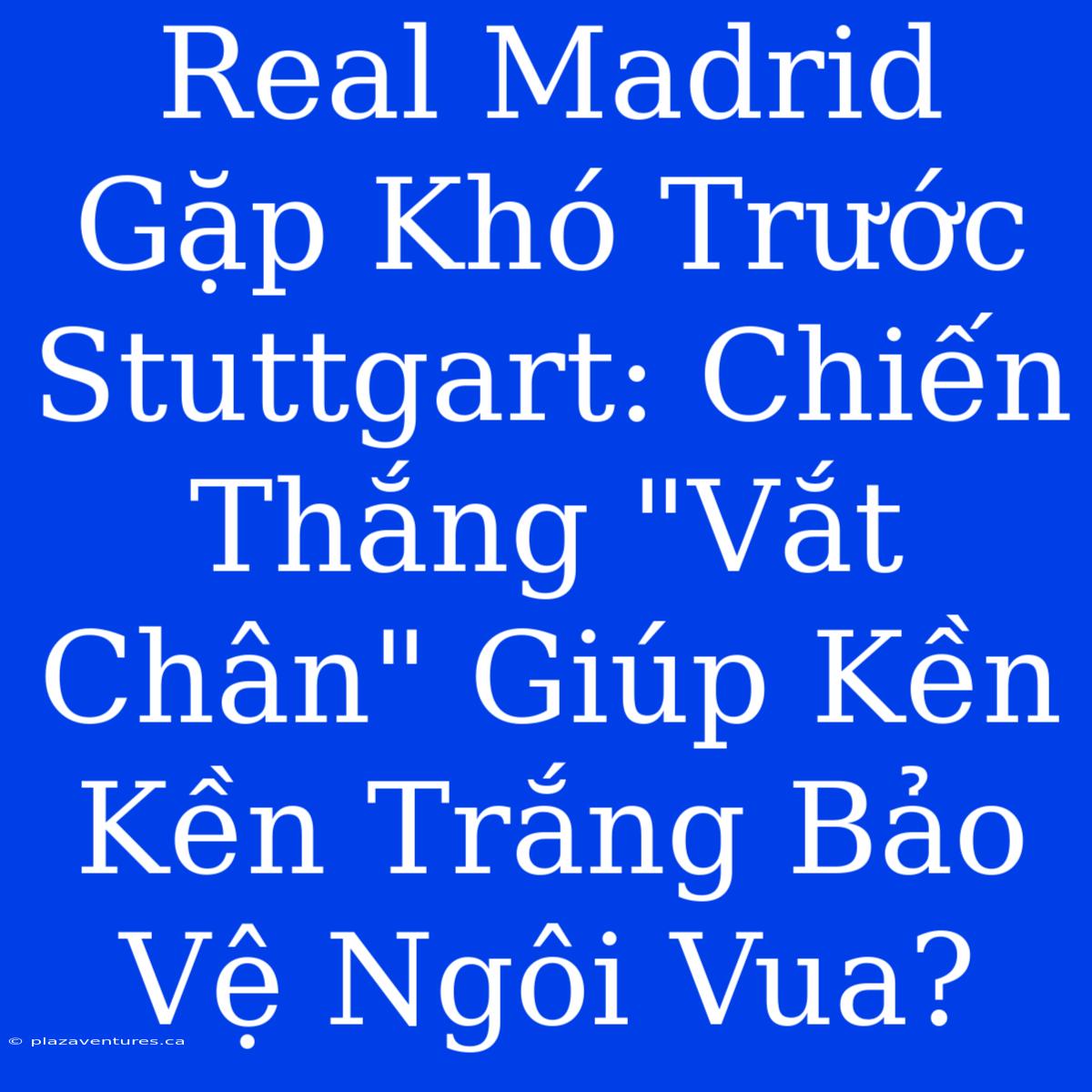 Real Madrid Gặp Khó Trước Stuttgart: Chiến Thắng 