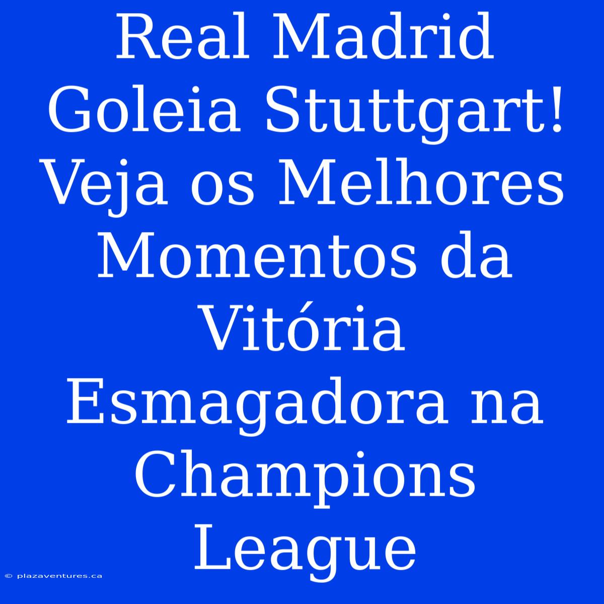 Real Madrid Goleia Stuttgart! Veja Os Melhores Momentos Da Vitória Esmagadora Na Champions League