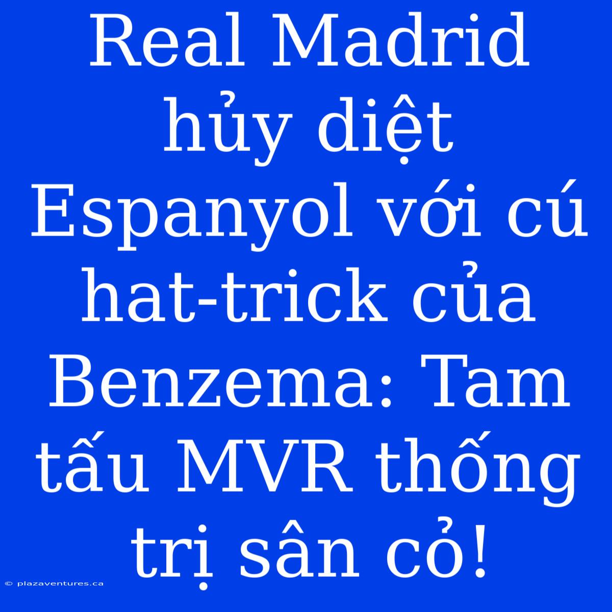 Real Madrid Hủy Diệt Espanyol Với Cú Hat-trick Của Benzema: Tam Tấu MVR Thống Trị Sân Cỏ!