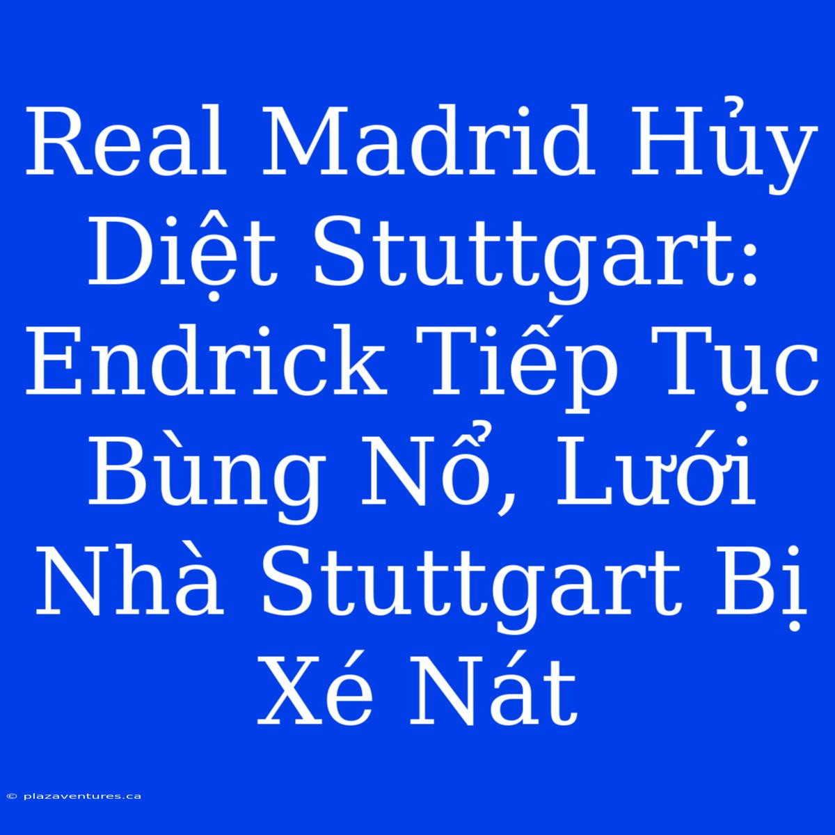 Real Madrid Hủy Diệt Stuttgart: Endrick Tiếp Tục Bùng Nổ, Lưới Nhà Stuttgart Bị Xé Nát