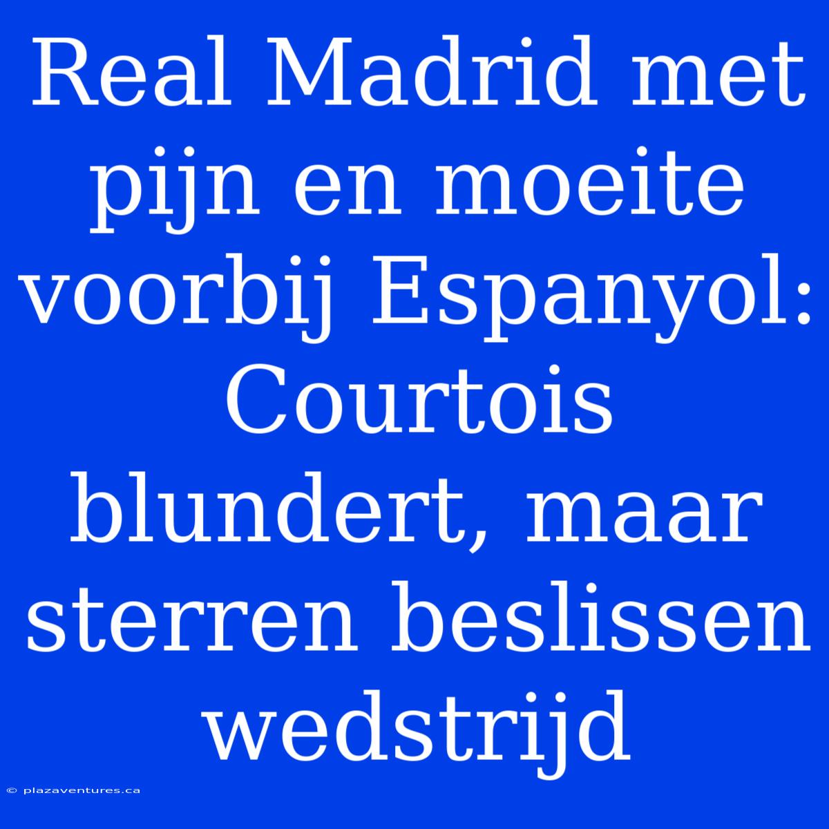 Real Madrid Met Pijn En Moeite Voorbij Espanyol: Courtois Blundert, Maar Sterren Beslissen Wedstrijd